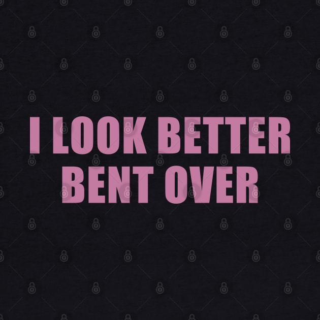 I Look Better Bent Over by Trending-Gifts